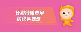 長(zhǎng)期待攤費(fèi)用的稅務(wù)處理