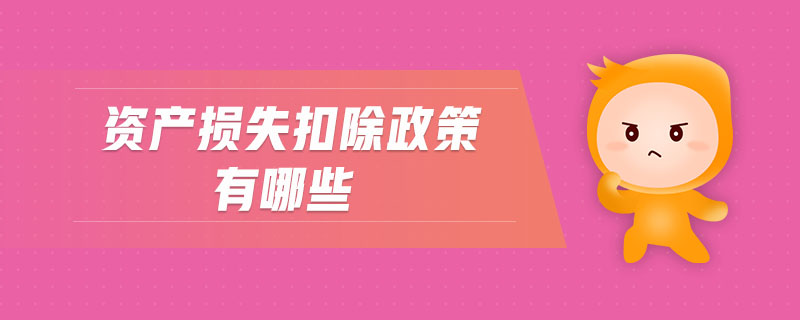 資產(chǎn)損失扣除政策有哪些