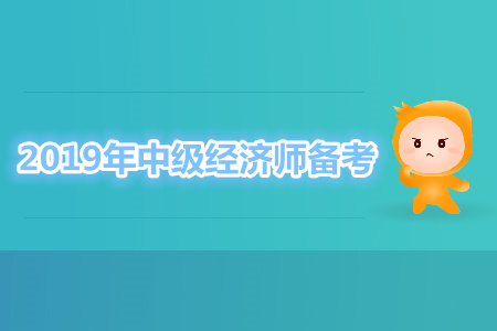 2019年中級(jí)經(jīng)濟(jì)師備考須知，你清楚了嗎？