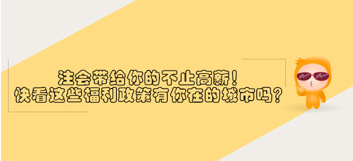 注會(huì)帶給你的不止高薪！快看這些福利政策有沒有你在的城市？