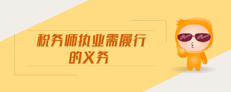 稅務(wù)師執(zhí)業(yè)需履行的義務(wù)