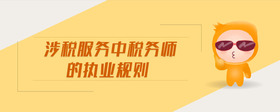 涉稅服務中稅務師的執(zhí)業(yè)規(guī)則