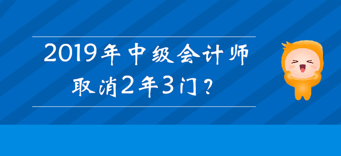 2019年中級會(huì)計(jì)師取消2年3門？