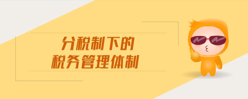 分稅制下的稅務(wù)管理體制