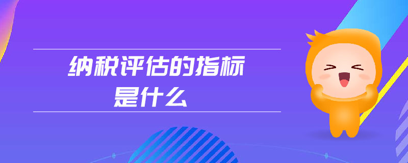 納稅評估的指標(biāo)是什么