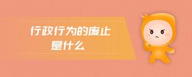 行政行為的廢止是什么