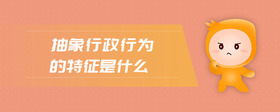 抽象行政行為的特征是什么