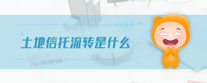 土地信托流轉(zhuǎn)是什么