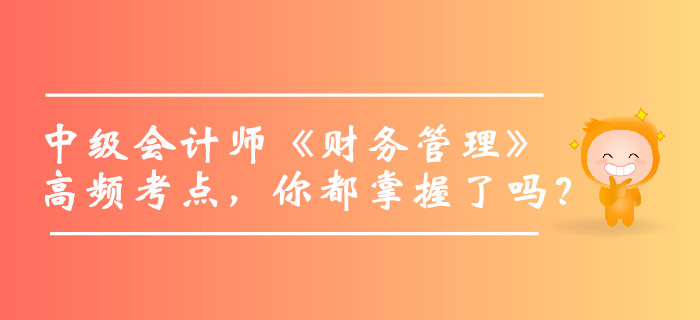 2019年中級會計師《財務(wù)管理》高頻考點，你都掌握了嗎？