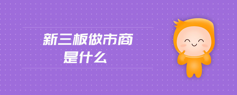 新三板做市商是什么