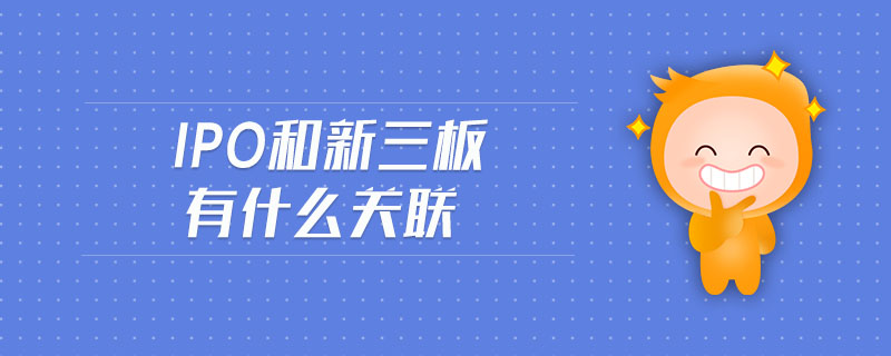ipo和新三板有什么關(guān)聯(lián)