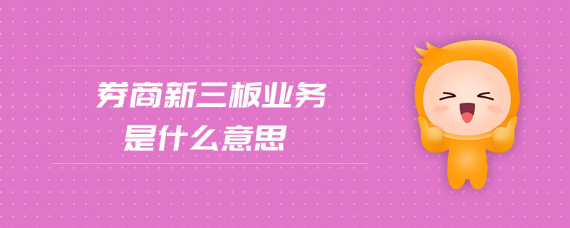 券商新三板業(yè)務(wù)是什么意思