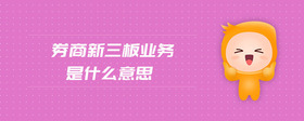 券商新三板業(yè)務是什么意思