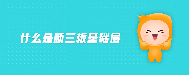 什么是新三板基礎(chǔ)層