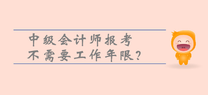 中級(jí)會(huì)計(jì)師報(bào)考不需要工作年限？一文帶你了解工作年限的重要性！