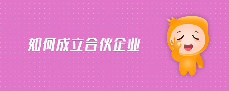 如何成立合伙企業(yè)