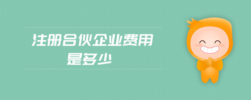 注冊合伙企業(yè)費用是多少