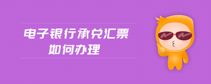 電子銀行承兌匯票如何辦理