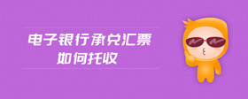 電子銀行承兌匯票如何托收