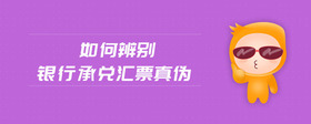 如何辨別銀行承兌匯票真?zhèn)?>
                          </div>
                          <div   id=