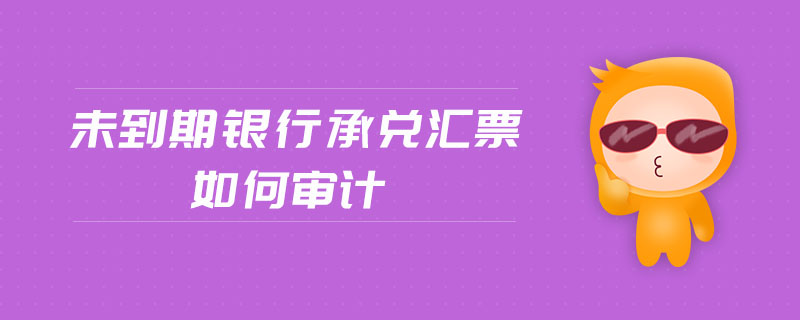 未到期銀行承兌匯票如何審計