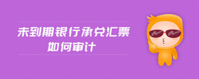 未到期銀行承兌匯票如何審計