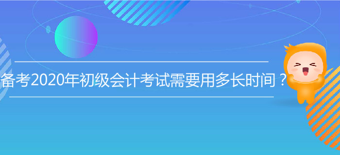 備考2020年初級(jí)會(huì)計(jì)考試需要用多長(zhǎng)時(shí)間？