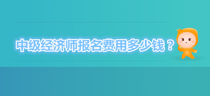 中級(jí)經(jīng)濟(jì)師考試報(bào)名費(fèi)多少錢(qián)？