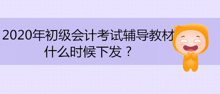 2020年初級會計考試輔導教材什么時候下發(fā) ?