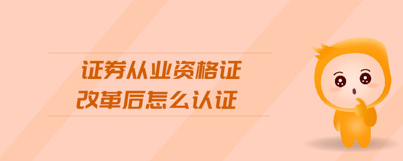 證券從業(yè)資格證改革后怎么認證