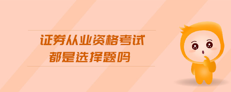 證券從業(yè)資格考試都是選擇題嗎