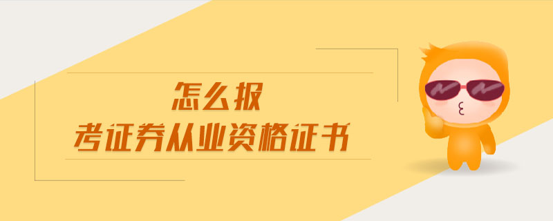 怎么報考證券從業(yè)資格證書