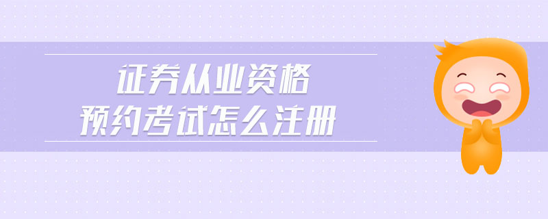 證券從業(yè)資格預(yù)約考試怎么注冊