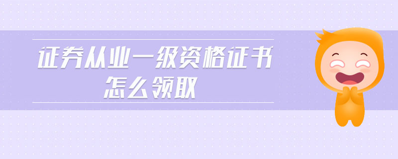 證券從業(yè)一級資格證書怎么領(lǐng)取