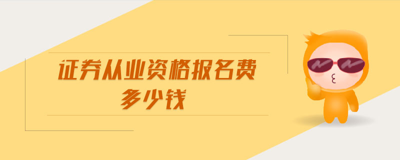 證券從業(yè)資格報(bào)名費(fèi)多少錢