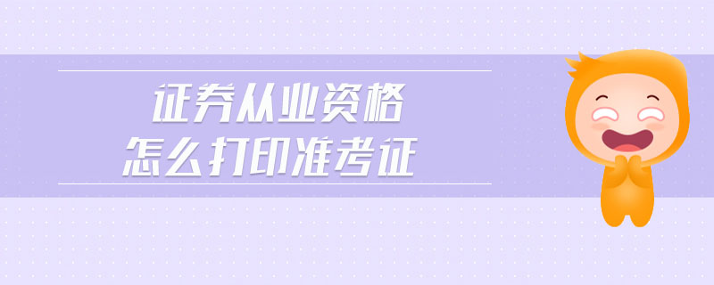 證券從業(yè)資格怎么打印準(zhǔn)考證