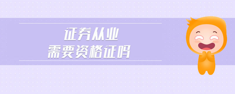 證券從業(yè)需要資格證嗎
