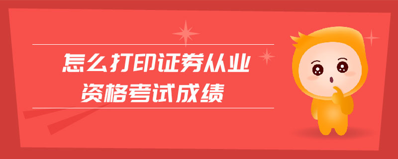 怎么打印證券從業(yè)資格考試成績