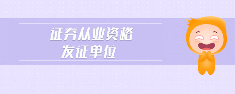 證券從業(yè)資格發(fā)證單位
