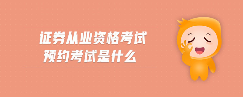 證券從業(yè)資格考試預約考試是什么