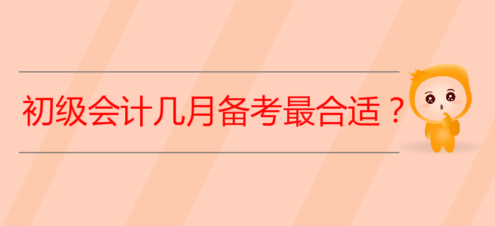 2020年初級(jí)會(huì)計(jì)考試從幾月開(kāi)始備考最合適？