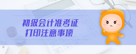 初級(jí)會(huì)計(jì)準(zhǔn)考證打印注意事項(xiàng)