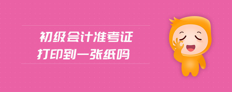 初級(jí)會(huì)計(jì)準(zhǔn)考證打印到一張紙嗎