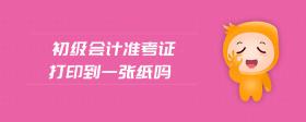 初級(jí)會(huì)計(jì)準(zhǔn)考證打印到一張紙嗎