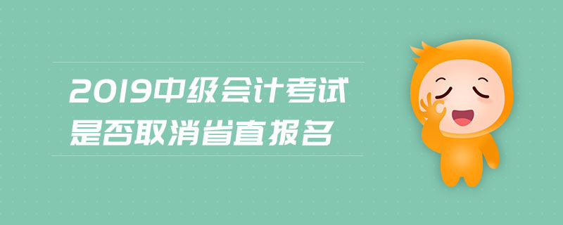 2019中級會計(jì)考試是否取消省直報(bào)名