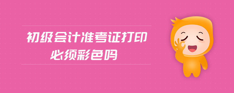 初級(jí)會(huì)計(jì)準(zhǔn)考證打印必須彩色嗎