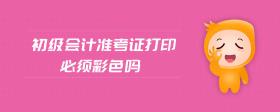 初級(jí)會(huì)計(jì)準(zhǔn)考證打印必須彩色嗎