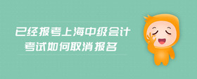 已經(jīng)報考上海中級會計考試如何取消報名