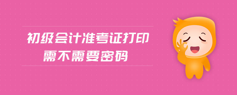 初級(jí)會(huì)計(jì)準(zhǔn)考證打印需不需要密碼