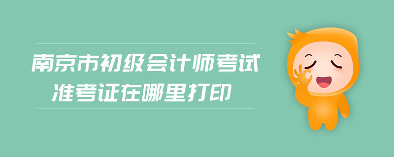南京市初級會計師考試準(zhǔn)考證在哪里打印
